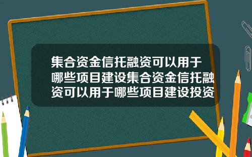 集合资金信托融资可以用于哪些项目建设集合资金信托融资可以用于哪些项目建设投资
