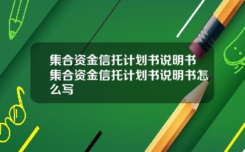 集合资金信托计划书说明书集合资金信托计划书说明书怎么写