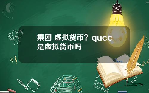 集团 虚拟货币？qucc是虚拟货币吗