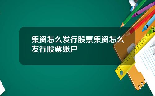 集资怎么发行股票集资怎么发行股票账户