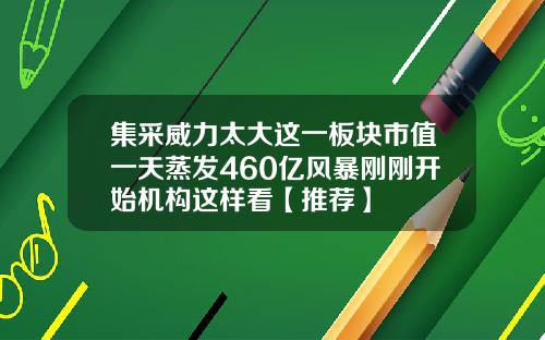集采威力太大这一板块市值一天蒸发460亿风暴刚刚开始机构这样看【推荐】