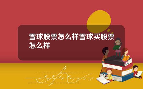 雪球股票怎么样雪球买股票怎么样