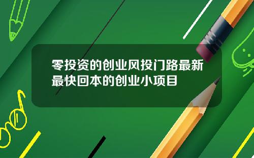 零投资的创业风投门路最新最快回本的创业小项目