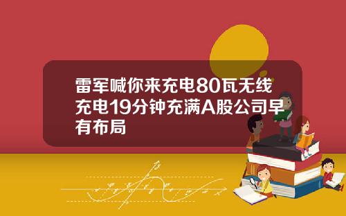 雷军喊你来充电80瓦无线充电19分钟充满A股公司早有布局