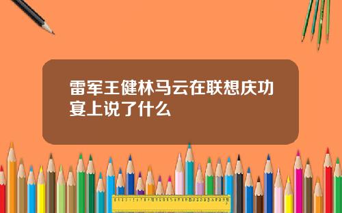 雷军王健林马云在联想庆功宴上说了什么