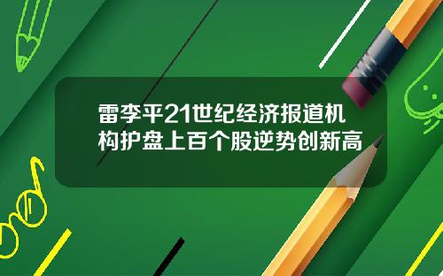 雷李平21世纪经济报道机构护盘上百个股逆势创新高