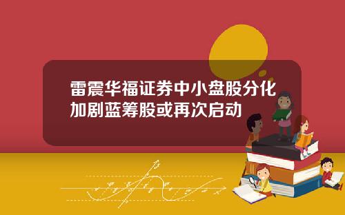 雷震华福证券中小盘股分化加剧蓝筹股或再次启动
