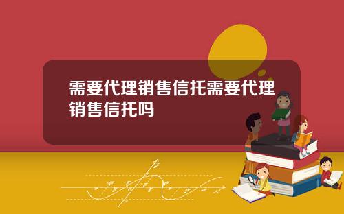 需要代理销售信托需要代理销售信托吗