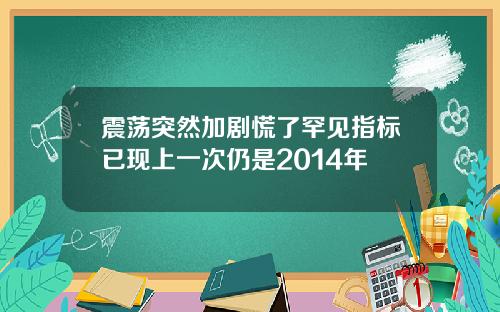 震荡突然加剧慌了罕见指标已现上一次仍是2014年