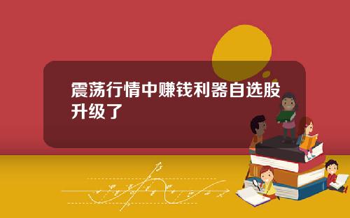 震荡行情中赚钱利器自选股升级了