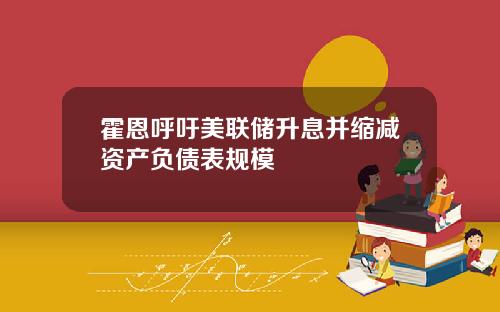 霍恩呼吁美联储升息并缩减资产负债表规模