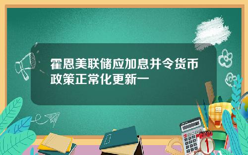 霍恩美联储应加息并令货币政策正常化更新一