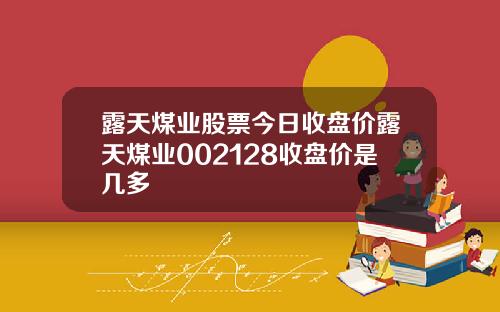 露天煤业股票今日收盘价露天煤业002128收盘价是几多