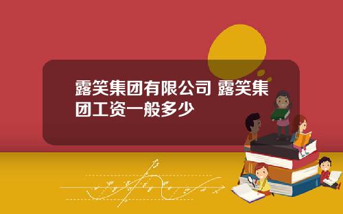 露笑集团有限公司 露笑集团工资一般多少