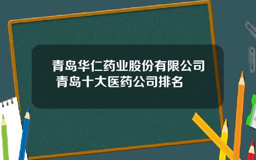 青岛华仁药业股份有限公司 青岛十大医药公司排名