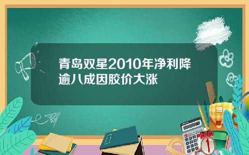 青岛双星2010年净利降逾八成因胶价大涨