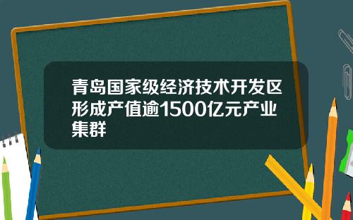 青岛国家级经济技术开发区形成产值逾1500亿元产业集群