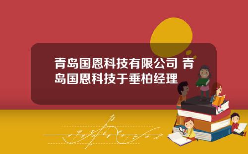 青岛国恩科技有限公司 青岛国恩科技于垂柏经理