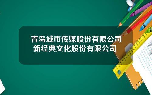 青岛城市传媒股份有限公司 新经典文化股份有限公司