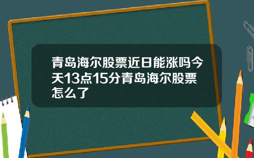 青岛海尔股票近日能涨吗今天13点15分青岛海尔股票怎么了
