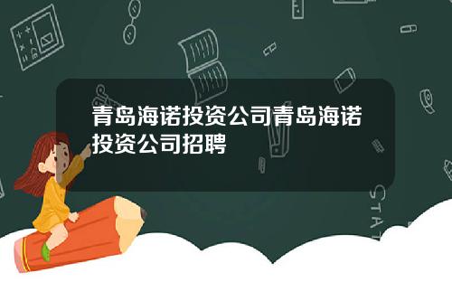 青岛海诺投资公司青岛海诺投资公司招聘
