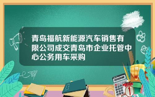 青岛福航新能源汽车销售有限公司成交青岛市企业托管中心公务用车采购