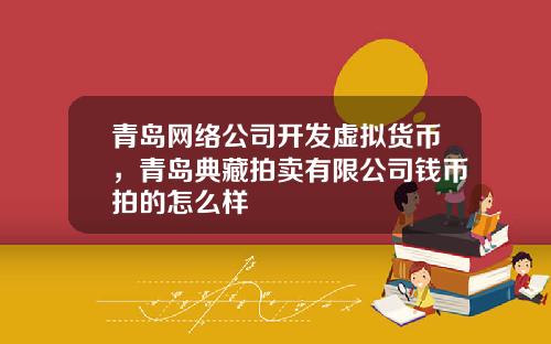 青岛网络公司开发虚拟货币，青岛典藏拍卖有限公司钱币拍的怎么样