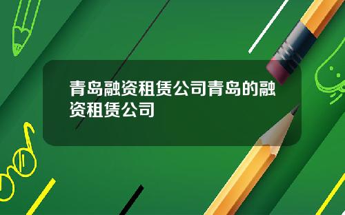 青岛融资租赁公司青岛的融资租赁公司