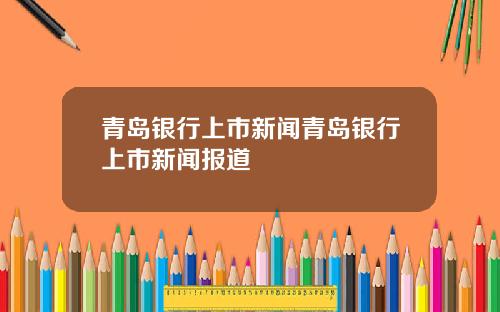 青岛银行上市新闻青岛银行上市新闻报道