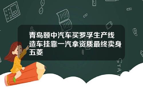 青岛颐中汽车买罗孚生产线造车挂靠一汽拿资质最终卖身五菱