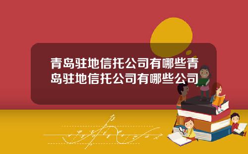 青岛驻地信托公司有哪些青岛驻地信托公司有哪些公司