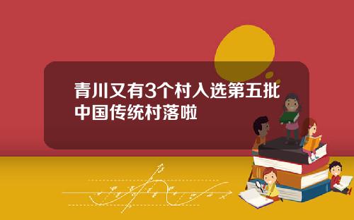 青川又有3个村入选第五批中国传统村落啦