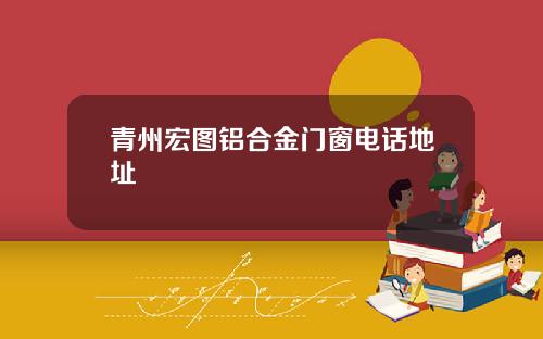 青州宏图铝合金门窗电话地址