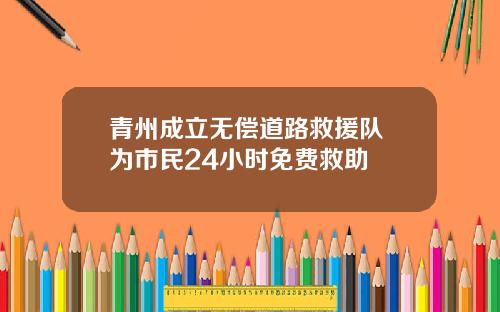 青州成立无偿道路救援队 为市民24小时免费救助
