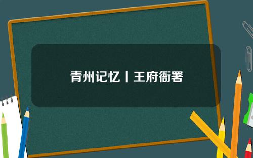 青州记忆丨王府衙署
