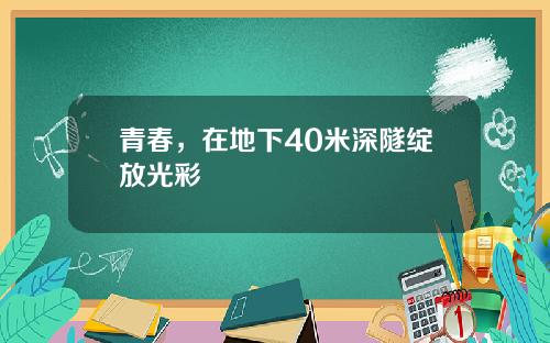 青春，在地下40米深隧绽放光彩