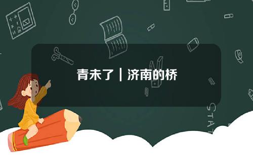 青未了｜济南的桥