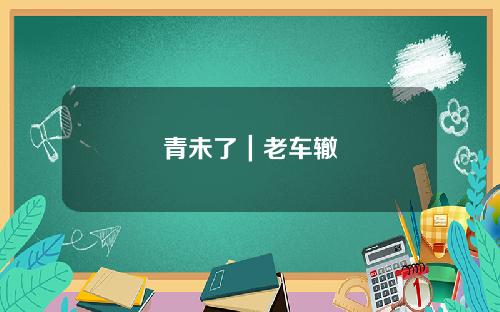 青未了｜老车辙