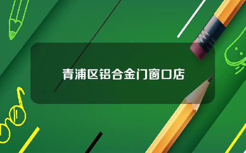 青浦区铝合金门窗口店