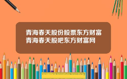 青海春天股份股票东方财富青海春天股吧东方财富网
