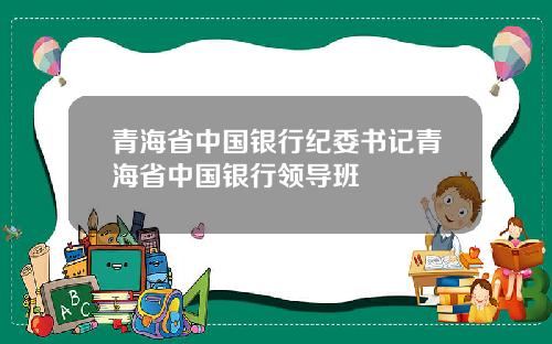青海省中国银行纪委书记青海省中国银行领导班