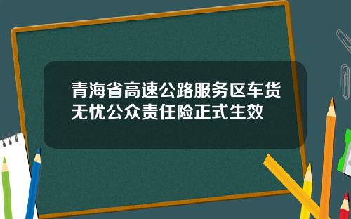 青海省高速公路服务区车货无忧公众责任险正式生效