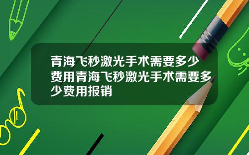 青海飞秒激光手术需要多少费用青海飞秒激光手术需要多少费用报销