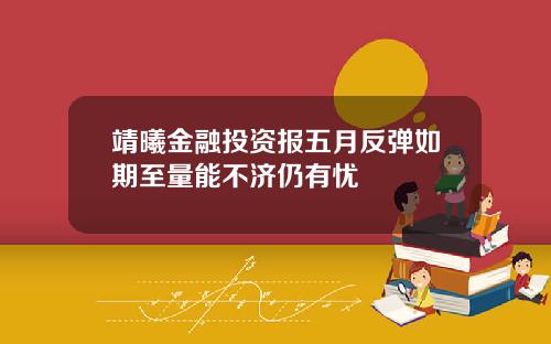 靖曦金融投资报五月反弹如期至量能不济仍有忧