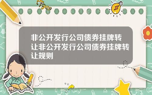 非公开发行公司债券挂牌转让非公开发行公司债券挂牌转让规则