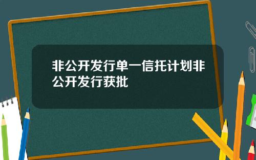 非公开发行单一信托计划非公开发行获批