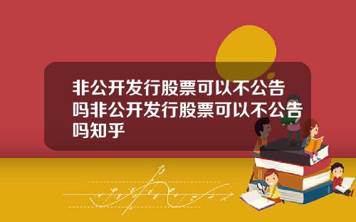 非公开发行股票可以不公告吗非公开发行股票可以不公告吗知乎