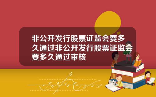 非公开发行股票证监会要多久通过非公开发行股票证监会要多久通过审核