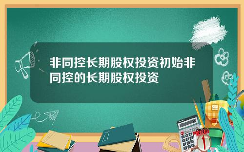 非同控长期股权投资初始非同控的长期股权投资