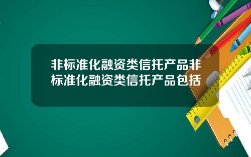 非标准化融资类信托产品非标准化融资类信托产品包括